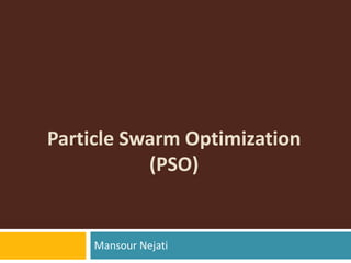Particle Swarm Optimization
(PSO)
Mansour Nejati
 