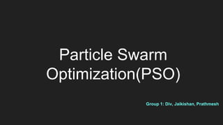 Particle Swarm
Optimization(PSO)
Group 1: Div, Jaikishan, Prathmesh
 
