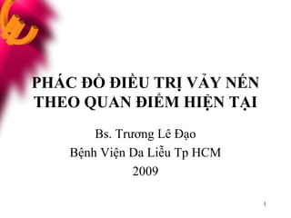 1
PHÁC ĐỒ ĐIỀU TRỊ VẢY NẾN
THEO QUAN ĐIỂM HIỆN TẠI
Bs. Trương Lê Đạo
Bệnh Viện Da Liễu Tp HCM
2009
 