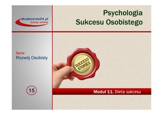 Seria:
Rozwój Osobisty
15 Moduł 11. Dieta sukcesu
Seria:
Rozwój Osobisty
Psychologia
Sukcesu Osobistego
 