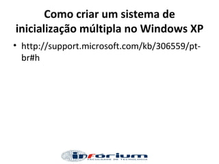 Como criar um sistema de inicialização múltipla no Windows XP http://support.microsoft.com/kb/306559/pt-br#h 