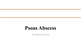 Psoas Abscess
Dr. Mudassir Hussain
 