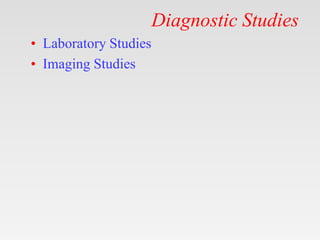 Diagnostic Studies
• Laboratory Studies
• Imaging Studies
 