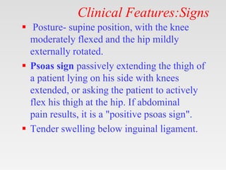 Clinical Features:Signs
 Posture- supine position, with the knee
moderately flexed and the hip mildly
externally rotated....