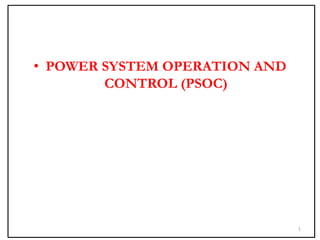 1
• POWER SYSTEM OPERATION AND
CONTROL (PSOC)
 