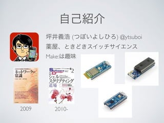 自己紹介
坪井義浩 (つぼいよしひろ) @ytsuboi 
薬屋、ときどきスイッチサイエンス 
Make:は趣味
2009 2010-
 