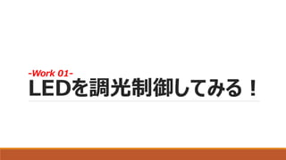 -Work 01-
LEDを調光制御してみる！
 