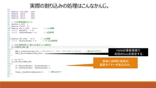実際の割り込みの処理はこんなかんじ。
PWMの更新周期で
次回のDutyを設定する
単純に時間計測用の
減算タイマーがあるのみ。
 
