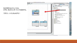 BLEを使えるようにしてみる。
まずは、BLEのコンポーネントを追加する。
できたら、いったんBuildする！
 