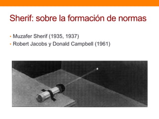 Sherif: sobre la formación de normas
• Muzafer Sherif (1935, 1937)
• Robert Jacobs y Donald Campbell (1961)
 