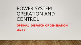 POWER SYSTEM
OPERATION AND
CONTROL
OPTIMAL DISPATCH OF GENERATION
LECT 3
 