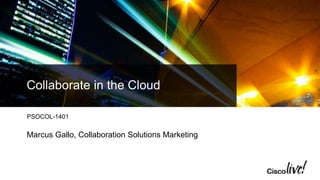 Collaborate in the Cloud
PSOCOL-1401
Marcus Gallo, Collaboration Solutions Marketing
 