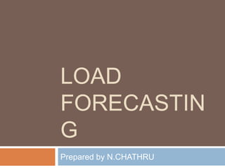 LOAD
FORECASTIN
G
Prepared by N.CHATHRU
 
