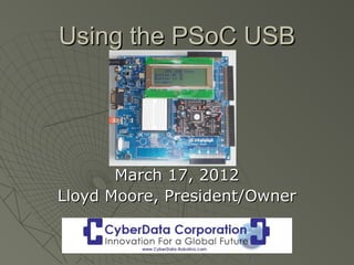 Using the PSoC USB




       March 17, 2012
Lloyd Moore, President/Owner
 