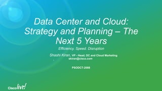 Data Center and Cloud:
Strategy and Planning – The
Next 5 Years
Efficiency. Speed. Disruption
Shashi MarketingCloudandDCHead,-VPKiran,
skiran@cisco.com
PSODCT-2088
,
 