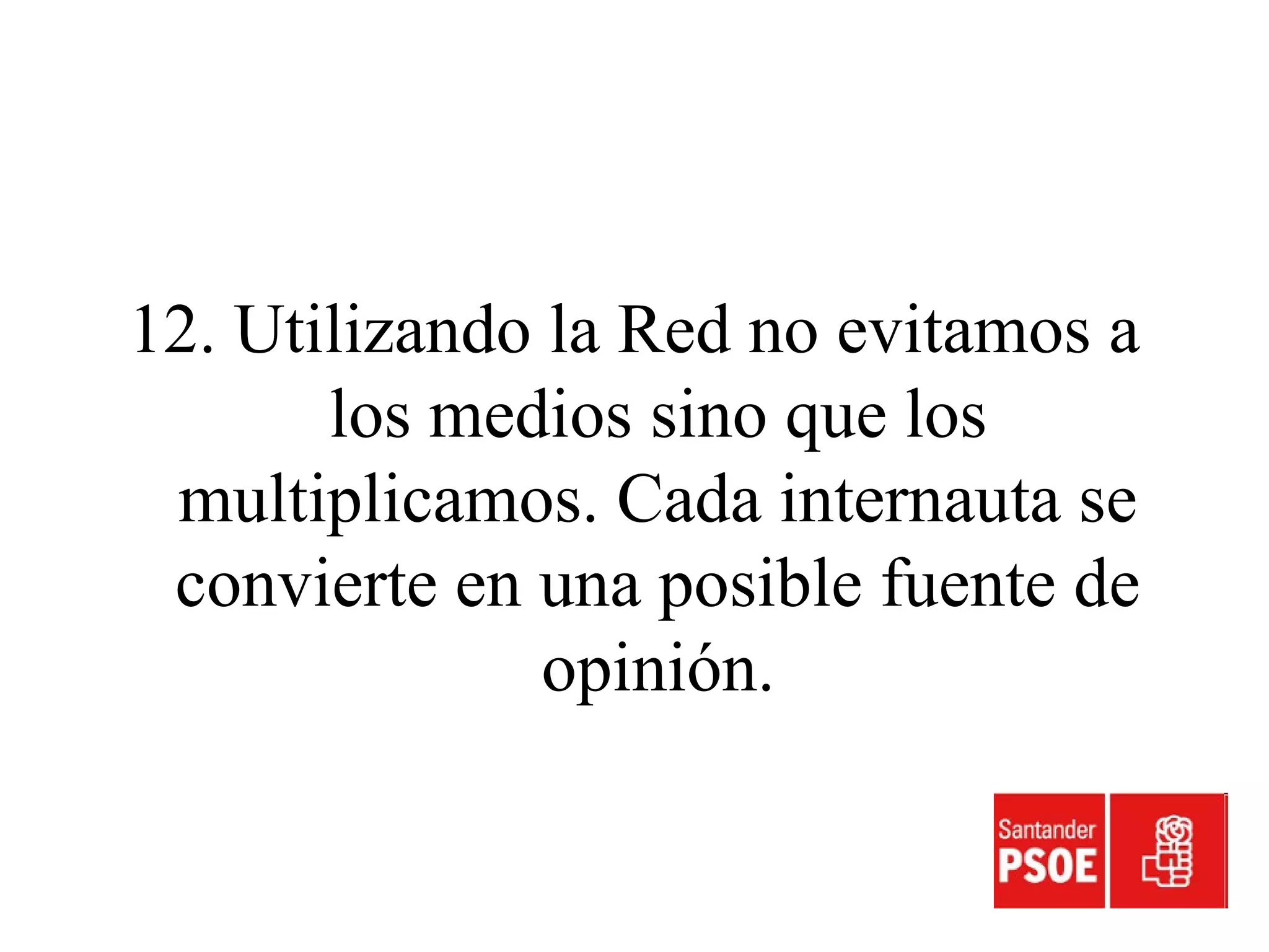 12. Utilizando la Red no evitamos a
los medios sino que los
multiplicamos. Cada internauta se
convierte en una posible fuente de
opinión.
 