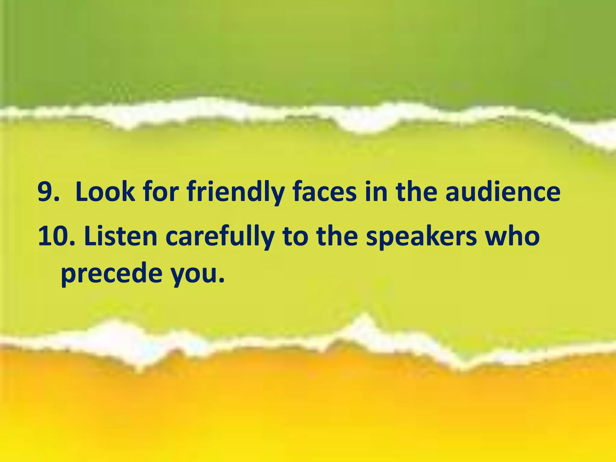 9. Look for friendly faces in the audience
10. Listen carefully to the speakers who
precede you.
 