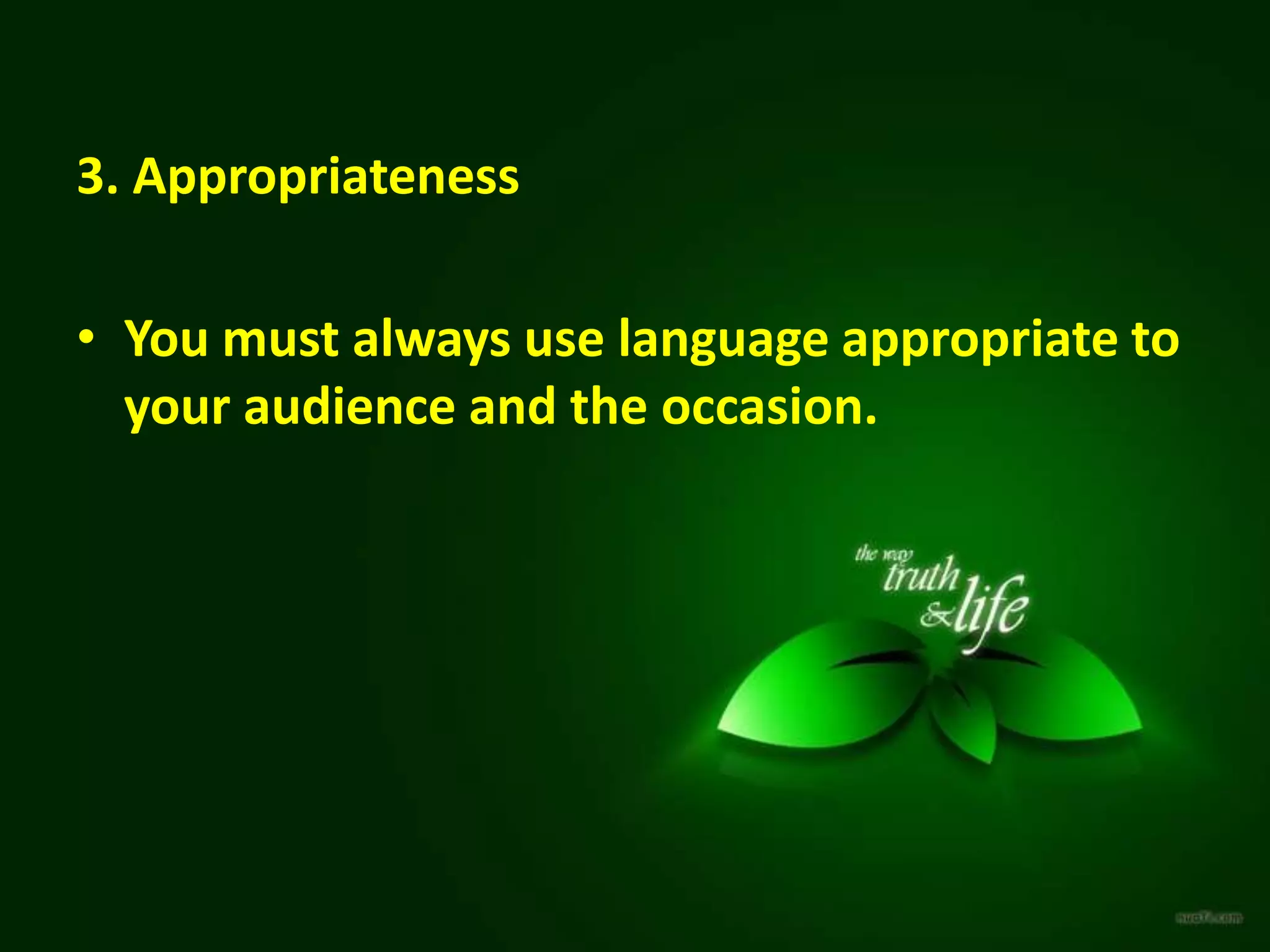 3. Appropriateness
• You must always use language appropriate to
your audience and the occasion.
 