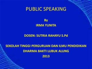 PUBLIC SPEAKING
By
IRMA YUNITA
DOSEN: SUTRIA RAHAYU S.Pd
SEKOLAH TINGGI PERGURUAN DAN ILMU PENDIDIKAN
DHARMA BAKTI LUBUK ALUNG
2013
 
