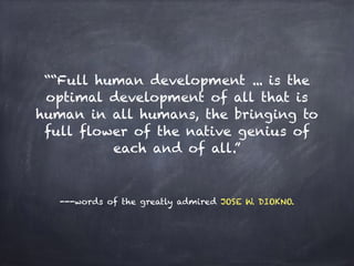 ---words of the greatly admired JOSE W. DIOKNO.
““Full human development ... is the
optimal development of all that is
hum...