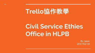 Trello協作教學
Civil Service Ethies
Office in HLPB
By Jason
2017/02/18
 