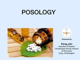 POSOLOGY
Parag Jain
Assistant Professor 

Chhattrapati Shivaji Institute
of Pharmacy

Durg, Chhattisgarh
Presented by
 