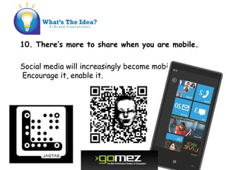 10. Theres more to share when you are mobile.
Social media will increasingly become mobile.
?Encourage it, enable it.
 