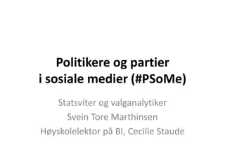 Politikere og partier
i sosiale medier (#PSoMe)
   Statsviter og valganalytiker
      Svein Tore Marthinsen
Høyskolelektor på BI, Cecilie Staude
 