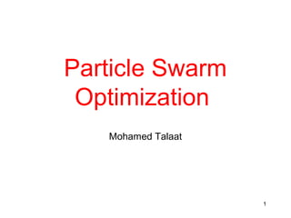 Particle Swarm
Optimization
Mohamed Talaat
1
 