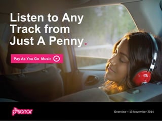 Listen to Any 
Track from 
Just A Penny o 
Pay As You Go Music 
Overview 
– 
13 
November 
2014 
 