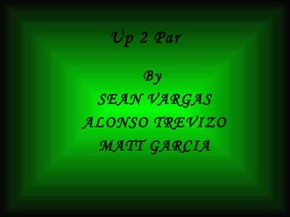 Up 2 Par By  SEAN VARGAS ALONSO TREVIZO MATT GARCIA 