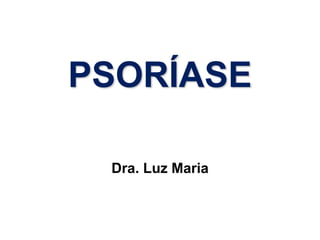 PSORÍASE
Dra. Luz Maria
 