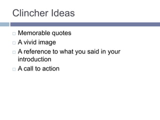 Clincher Ideas
 Memorable quotes
 A vivid image
 A reference to what you said in your
introduction
 A call to action
 