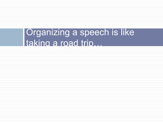 Organizing a speech is like
taking a road trip…
 