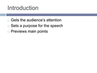 Introduction
 Gets the audience’s attention
 Sets a purpose for the speech
 Previews main points
 