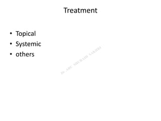 Treatment
• Topical
• Systemic
• others
 