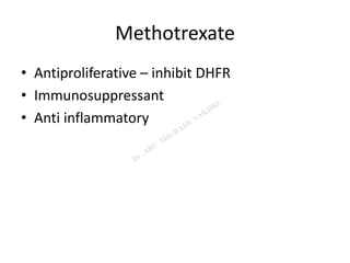 Methotrexate
• Antiproliferative – inhibit DHFR
• Immunosuppressant
• Anti inflammatory
 