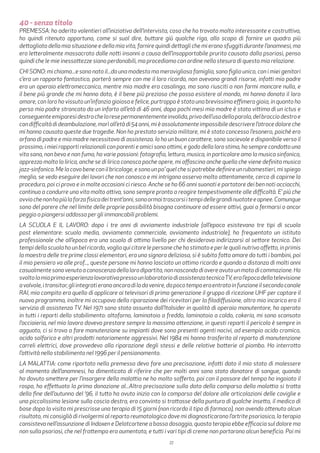 27
40 - senza titolo
PREMESSA: ho aderito volentieri all’iniziativa dell’intervista, cosa che ho trovato molto interessante e costruttiva,
ho quindi ritenuto opportuno, come si suol dire, buttare giù qualche riga, allo scopo di fornire un quadro più
dettagliato della mia situazione e della mia vita, fornire quindi dettagli che mi erano sfuggiti durante l’anamnesi, ma
ero letteralmente massacrato dalle notti insonni a causa dell’insopportabile prurito causato dalla psoriasi, penso
quindi che le mie inessattezze siano perdonabili, ma procediamo con ordine nella stesura di questa mia relazione.
CHI SONO: mi chiamo...e sono nato il...da una modesta ma meravigliosa famiglia, sono figlio unico, con i miei genitori
c’era un rapporto fantastico, porterò sempre con me il loro ricordo, non avevano grandi risorse, infatti mio padre
era un operaio elettromeccanico, mentre mia madre era casalinga, ma sono riusciti a non farmi mancare nulla, e
il bene più grande che mi hanno dato, è il bene più prezioso che possa esistere al mondo, mi hanno donato il loro
amore, con loro ho vissuto un’infanzia gioiosa e felice, purtroppo è stata una brevissima effimera gioia, in quanto ho
perso mio padre stroncato da un infarto all’età di 46 anni, dopo pochi mesi mia madre è stata vittima di un ictus e
conseguenteemiparesidestrachelaresepermanentementeinvalida,privadell’usodellaparola,delbracciodestroe
condifficoltàdideambulazione,morìall’etàdi54anni,mièassolutamenteimpossibiledescriverel’atrocedoloreche
mi hanno causato queste due tragedie. Non ho prestato servizio militare, mi è stato concesso l’esonero, poiché ero
orfano di padre e mia madre necessitava di assistenza. Io ho un buon carattere, sono socievole e disponibile verso il
prossimo, i miei rapporti relazionali con parenti e amici sono ottimi, e godo della loro stima, ho sempre condotto una
vita sana, non bevo e non fumo, ho varie passioni: fotografia, lettura, musica, in particolare amo la musica sinfonica,
apprezzo molto la lirica, anche se di lirica conosco poche opere, mi affascina anche quella che viene definita musica
jazz-sinfonica.Melacavobeneconilbricolage,esonounpo’quelchesipotrebbedefinireunrubamestieri,mispiego
meglio, se vedo eseguire dei lavori che non conosco e mi intrigano osservo molto attentamente, cerco di capirne la
procedura, poi ci provo e in molte occasioni ci riesco. Anche se ho 66 anni suonati e portatore dei ben noti acciacchi,
continuo a condurre una vita molto attiva, sono sempre pronto a reagire tempestivamente alle difficoltà. E’ più che
ovviochenonhopiùlaforzafisicadeitrent’anni,sonoormaitrascorsiitempidellegrandinuotateeapnee.Comunque
sono del parere che nel limite delle proprie possibilità bisogna continuare ad essere attivi, guai a fermarsi o ancor
peggio a piangersi addosso per gli immancabili problemi.
LA SCUOLA E IL LAVORO: dopo i tre anni di avviamento industriale (all’epoca esistevano tre tipi di scuola
post elementare: scuola media, avviamento commerciale, avviamento industriale), ho frequentato un istituto
professionale che all’epoca era una scuola di ottimo livello per chi desiderava indirizzarsi al settore tecnico. Dei
tempi della scuola ho un bel ricordo, voglio qui citare le persone che ho stimato e per le quali nutrivo affetto, in primis
la maestra delle tre prime classi elementari, era una signora deliziosa, si è subito fatta amare da tutti i bambini, poi
il mio pensiero va alle prof..., queste persone mi hanno lasciato un ottimo ricordo e quando a distanza di molti anni
casualmentesonovenutoaconoscenzadellalorodipartita,nonnascondodiavereavutounmotodicommozione.Ho
svoltolamiaprimaesperienzalavorativapressounlaboratoriodiassistenzatecnicaTV,eral’epocadellatelevisione
avalvole,itransitor,gliintegratieranoancoradiladavenire,dapocotempoeraentratoinfunzioneilsecondocanale
RAI, mio compito era quello di applicare ai televisori di prima generazione il gruppo di ricezione UHF per captare il
nuovo programma, inoltre mi occupavo della riparazione dei ricevitori per la filodiffusione, altro mio incarico era il
servizio di assistenza TV. Nel 1971 sono stato assunto dall’Italsider in qualità di operaio manutentore, ho operato
in tutti i reparti dello stabilimento: altoforno, laminatoio a freddo, laminatoio a caldo, cokeria, mi sono scansato
l’acciaieria, nel mio lavoro dovevo prestare sempre la massima attenzione, in questi reparti il pericolo è sempre in
agguato, ci si trova a fare manutenzione su impianti dove sono presenti agenti nocivi, ad esempio acido cromico,
acido solforico e altri prodotti notoriamente aggressivi. Nel 1984 mi hanno trasferito al reparto di manutenzione
carreli elettrici, dove provvedevo alla riparazione degli stessi e delle relative batterie al piombo. Ho interrotto
l’attività nello stabilimento nel 1996 per il pensionamento.
LA MALATTIA: come riportato nella premessa devo fare una precisazione, infatti dato il mio stato di malessere
al momento dell’anamnesi, ho dimenticato di riferire che per molti anni sono stato donatore di sangue, quando
ho dovuto smettere per l’insorgere della malattia ne ho molto sofferto, poi con il passare del tempo ho ingoiato il
rospo, ho effettuato la prima donazione al...Altra precisazione sulla data della comparsa della malattia si tratta
della fine dell’autunno del ‘96, il tutto ha avuto inizio con la comparsa del dolore alle articolazioni delle caviglie e
una piccolissima lesione sulla coscia destra, ero convinto si trattasse della puntura di qualche insetto, il medico di
base dopo la visita mi prescrisse una terapia di 15 giorni (non ricordo il tipo di farmaco), non avendo ottenuto alcun
risultato, mi consigliò di rivolgermi al reparto reumatologico dove mi diagnosticarono l’artrite psoriasica, la terapia
consisteva nell’assunzione di Indoxen e Delatcortene a basso dosaggio, quasta terapia ebbe efficacia sul dolore ma
non sulla psoriasi, che nel frattempo era aumentata, e tutti i vari tipi di creme non portarono alcun beneficio. Poi mi
 