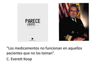 “Los medicamentos no funcionan en aquellos
pacientes que no los toman”.
C. Everett Koop
 