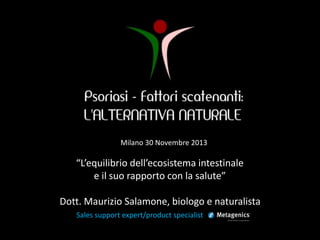 Milano 30 Novembre 2013
“L’equilibrio dell’ecosistema intestinale
e il suo rapporto con la salute”
Dott. Maurizio Salamone, biologo e naturalista
Sales support expert/product specialist
 