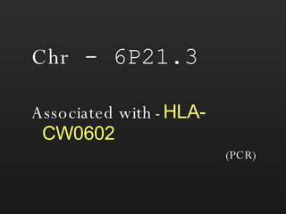 Chr  - 6P21.3 Associated with   -  HLA-CW0602   (PCR) 
