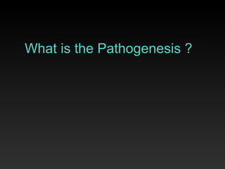 What is the Pathogenesis ? 