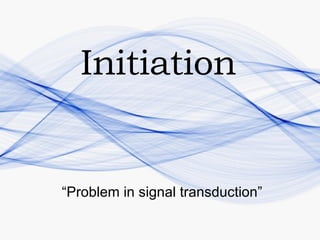 “Problem in signal transduction” Initiation   