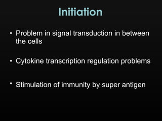 Problem in signal transduction in between the cells Cytokine transcription regulation problems Stimulation of immunity by super antigen   Initiation 
