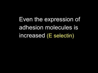 Even the expression of  adhesion molecules is  increased  (E selectin)   