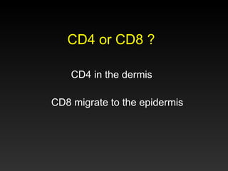 CD4 or CD8 ?  CD4 in the dermis  CD8 migrate to the epidermis  