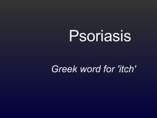 Psoriasis   Greek word for 'itch'   