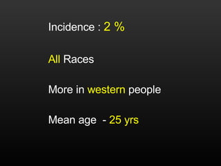 <ul><li>Incidence :  2 %   </li></ul><ul><li>All  Races  </li></ul><ul><li>More in  western  people  </li></ul><ul><li>Mea...