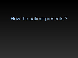 How the patient presents ? 