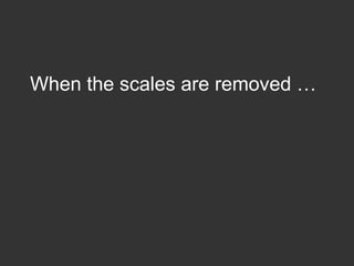 <ul><li>When the scales are removed … </li></ul>